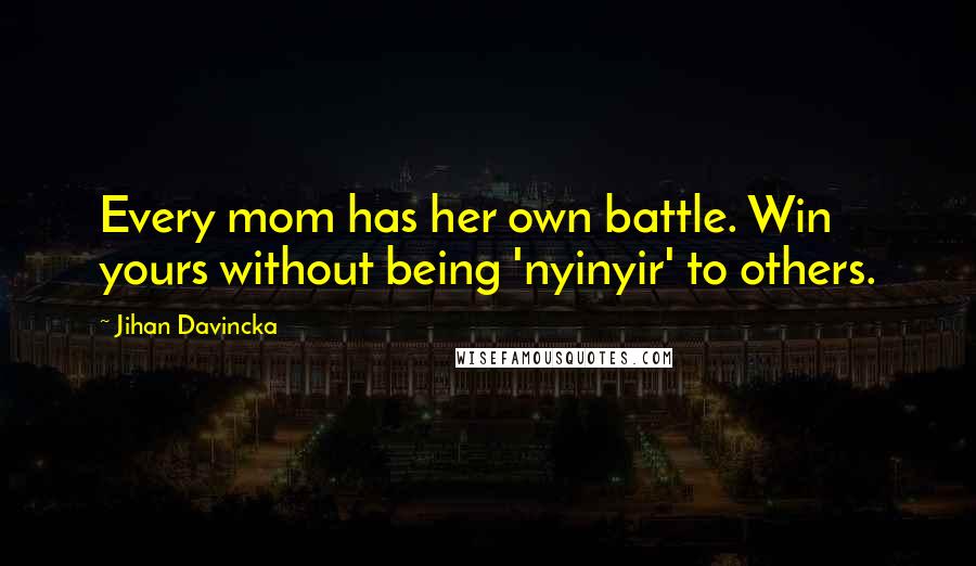 Jihan Davincka Quotes: Every mom has her own battle. Win yours without being 'nyinyir' to others.