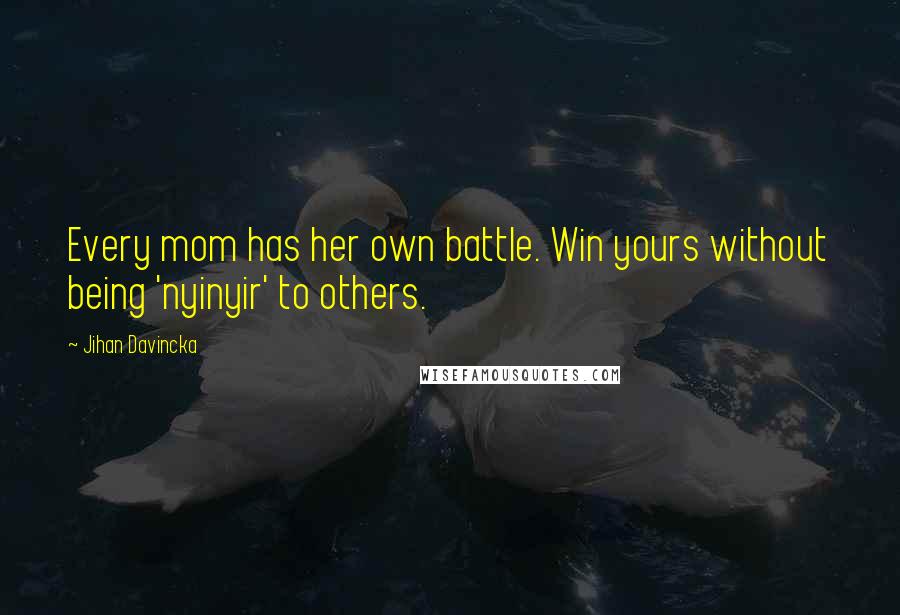 Jihan Davincka Quotes: Every mom has her own battle. Win yours without being 'nyinyir' to others.