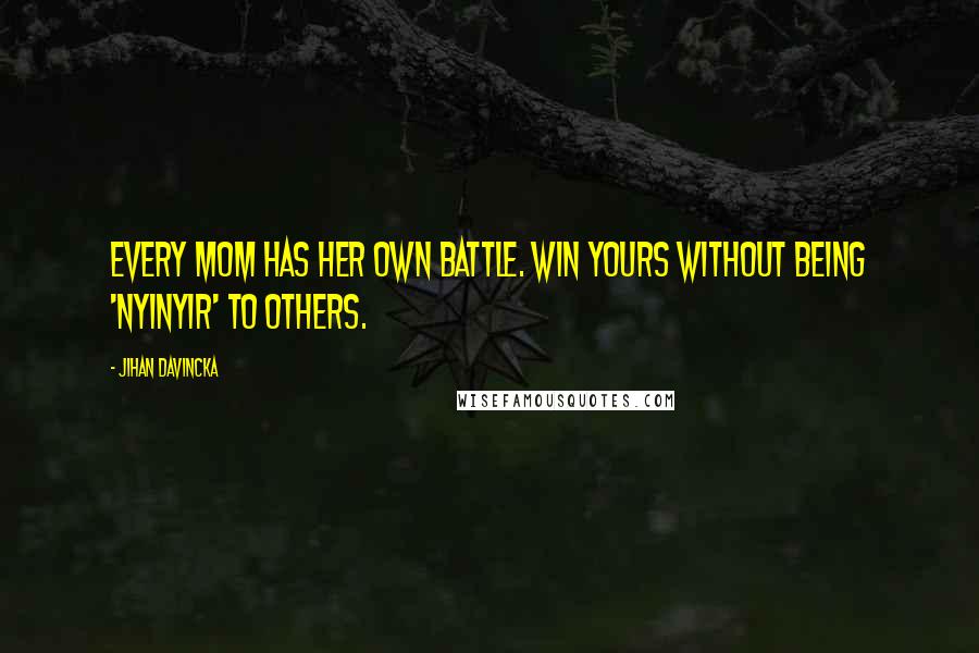 Jihan Davincka Quotes: Every mom has her own battle. Win yours without being 'nyinyir' to others.