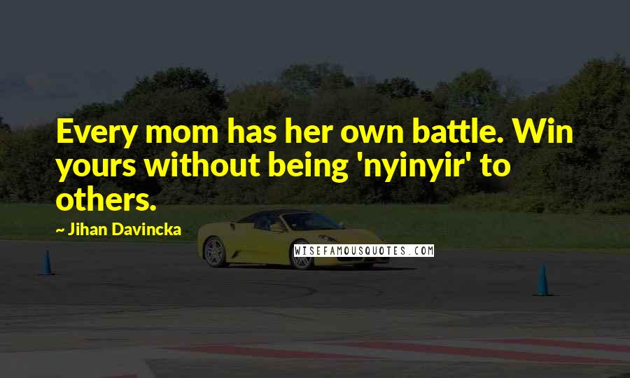 Jihan Davincka Quotes: Every mom has her own battle. Win yours without being 'nyinyir' to others.