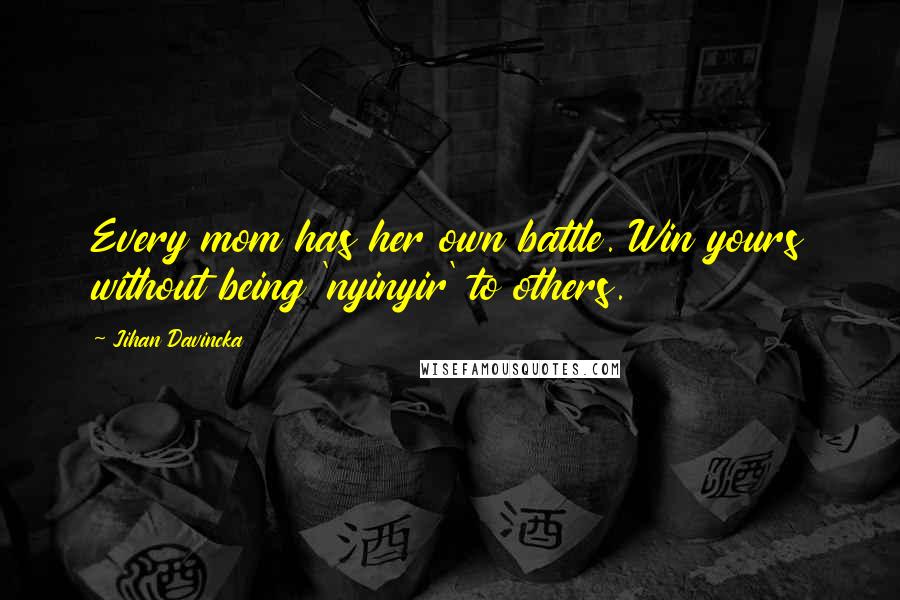 Jihan Davincka Quotes: Every mom has her own battle. Win yours without being 'nyinyir' to others.