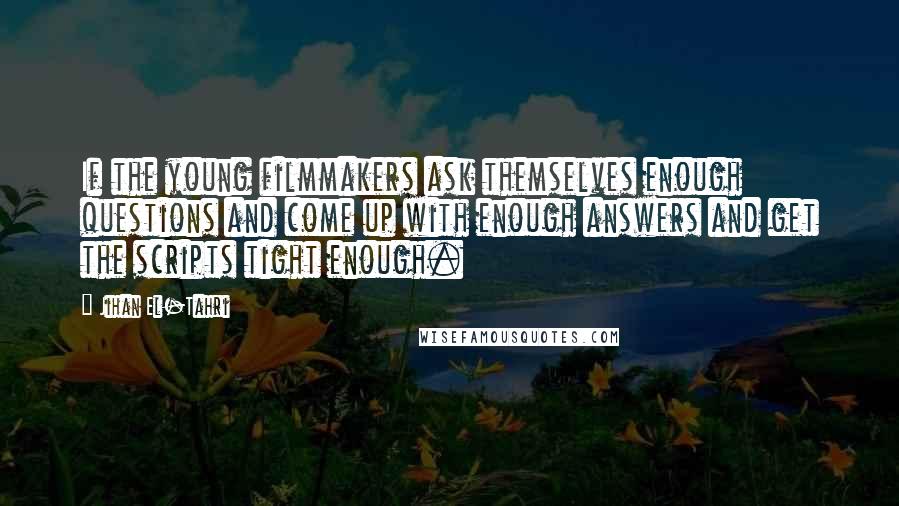 Jihan El-Tahri Quotes: If the young filmmakers ask themselves enough questions and come up with enough answers and get the scripts tight enough.
