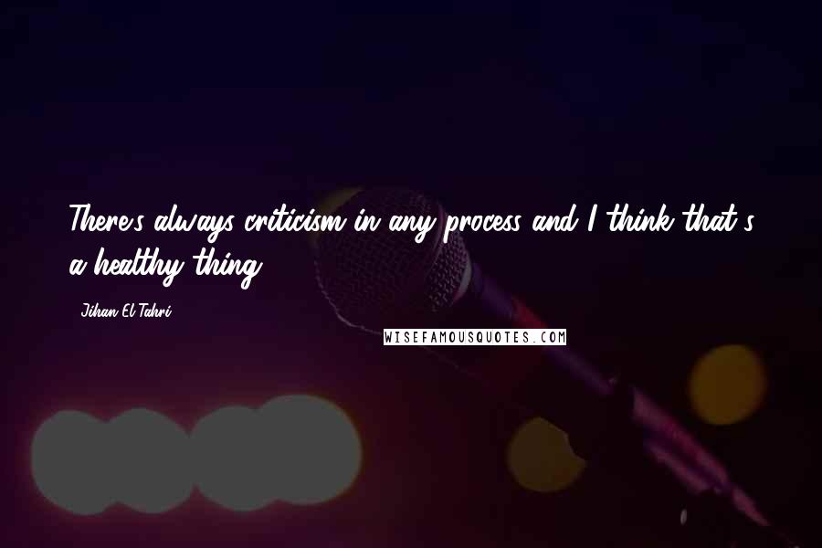 Jihan El-Tahri Quotes: There's always criticism in any process and I think that's a healthy thing.