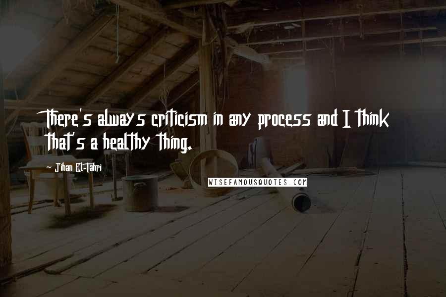 Jihan El-Tahri Quotes: There's always criticism in any process and I think that's a healthy thing.