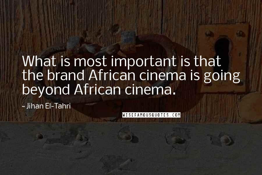 Jihan El-Tahri Quotes: What is most important is that the brand African cinema is going beyond African cinema.