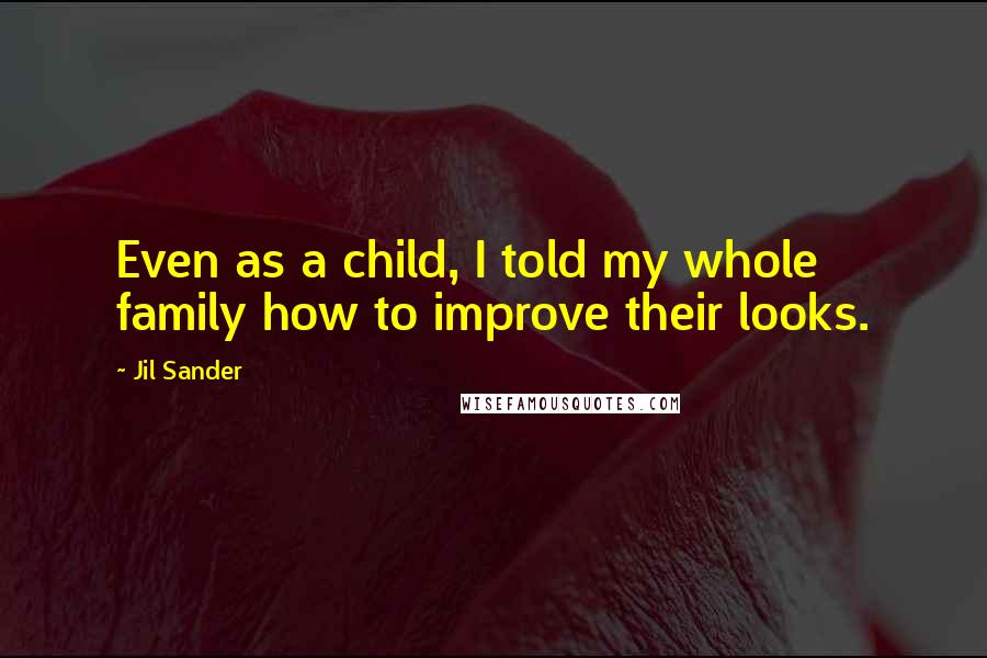Jil Sander Quotes: Even as a child, I told my whole family how to improve their looks.