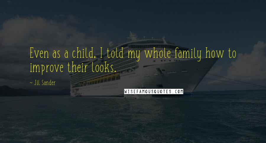 Jil Sander Quotes: Even as a child, I told my whole family how to improve their looks.