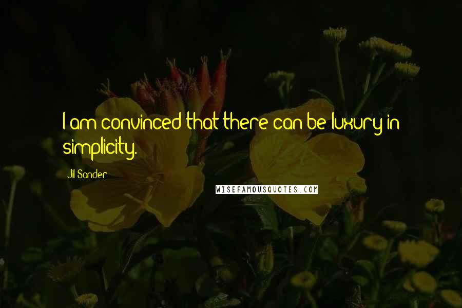 Jil Sander Quotes: I am convinced that there can be luxury in simplicity.