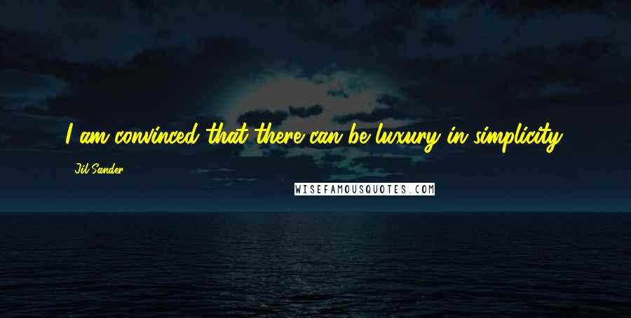 Jil Sander Quotes: I am convinced that there can be luxury in simplicity.