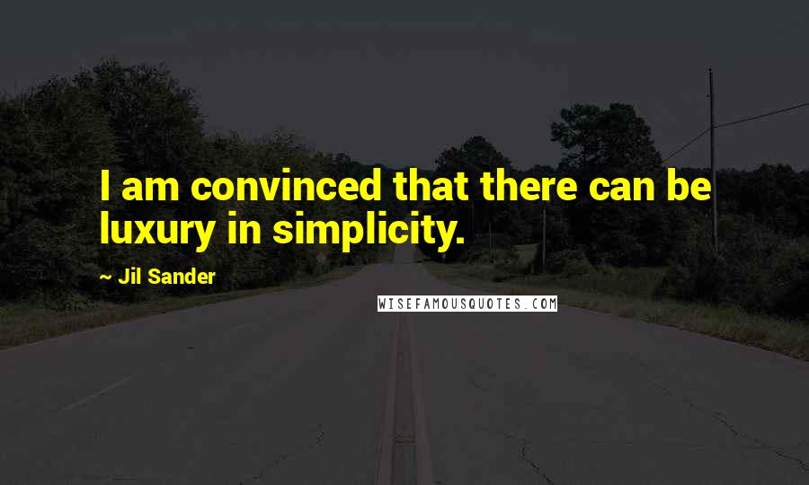 Jil Sander Quotes: I am convinced that there can be luxury in simplicity.