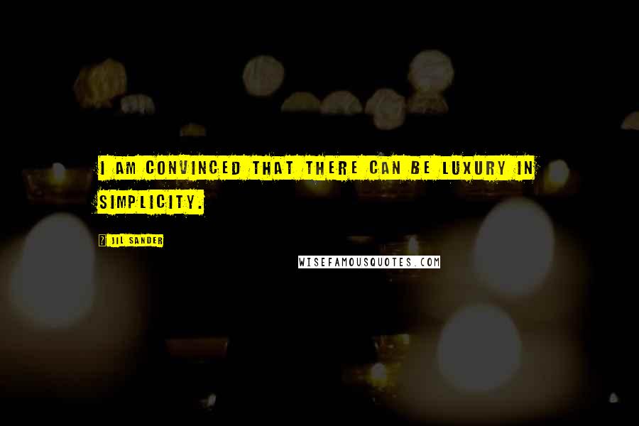 Jil Sander Quotes: I am convinced that there can be luxury in simplicity.