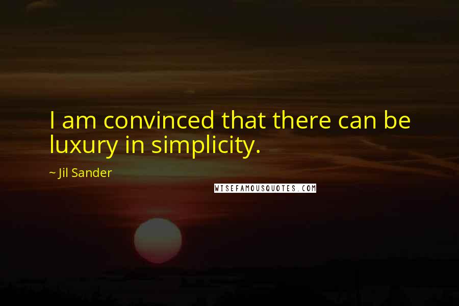 Jil Sander Quotes: I am convinced that there can be luxury in simplicity.