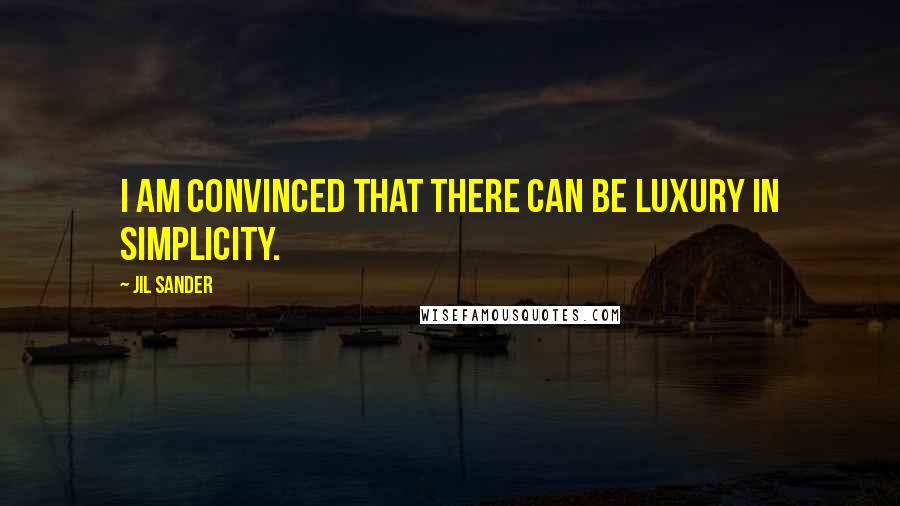 Jil Sander Quotes: I am convinced that there can be luxury in simplicity.