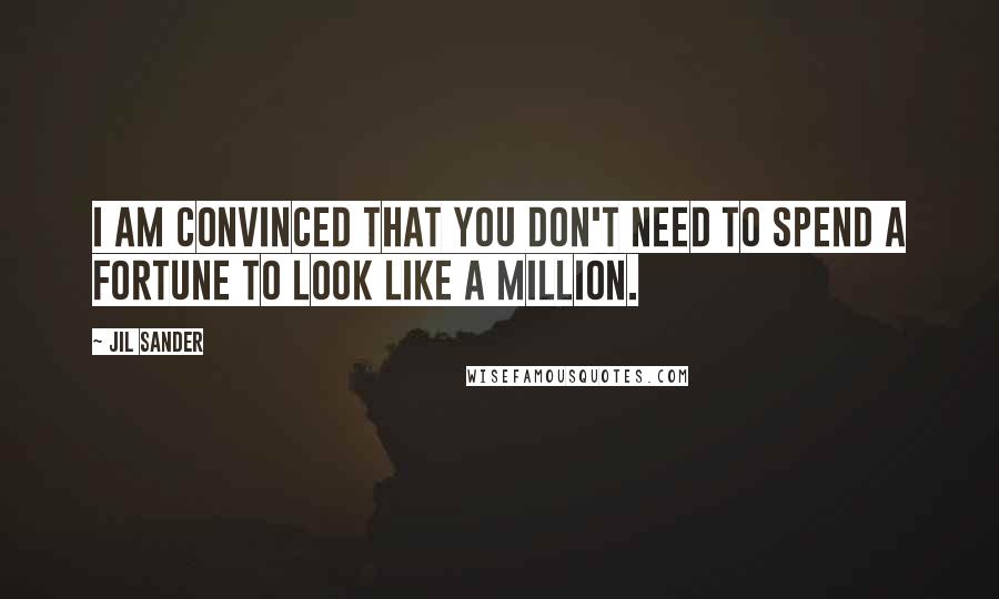 Jil Sander Quotes: I am convinced that you don't need to spend a fortune to look like a million.