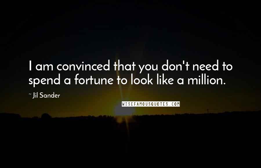Jil Sander Quotes: I am convinced that you don't need to spend a fortune to look like a million.