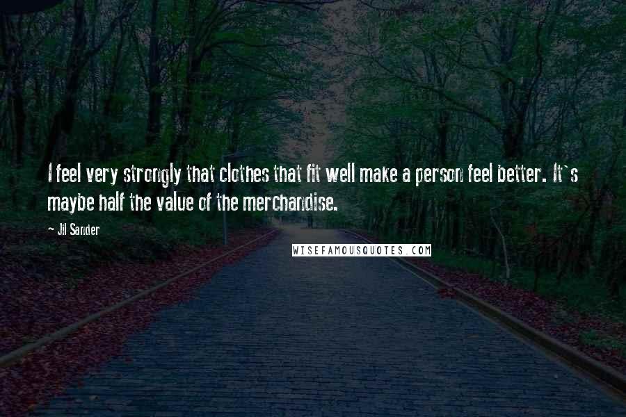 Jil Sander Quotes: I feel very strongly that clothes that fit well make a person feel better. It's maybe half the value of the merchandise.