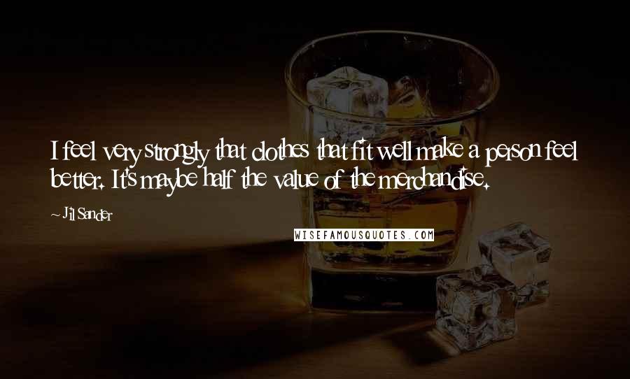 Jil Sander Quotes: I feel very strongly that clothes that fit well make a person feel better. It's maybe half the value of the merchandise.