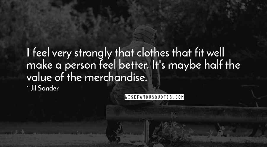 Jil Sander Quotes: I feel very strongly that clothes that fit well make a person feel better. It's maybe half the value of the merchandise.