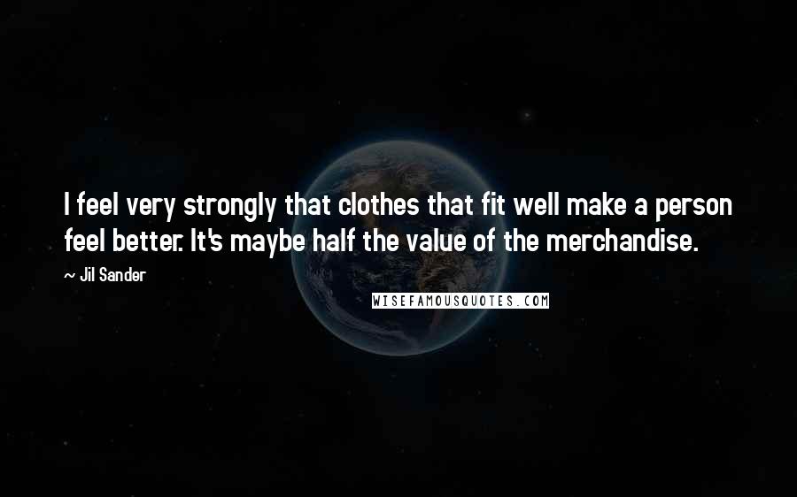 Jil Sander Quotes: I feel very strongly that clothes that fit well make a person feel better. It's maybe half the value of the merchandise.