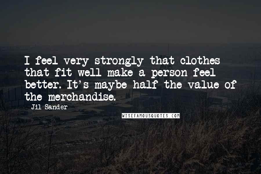 Jil Sander Quotes: I feel very strongly that clothes that fit well make a person feel better. It's maybe half the value of the merchandise.