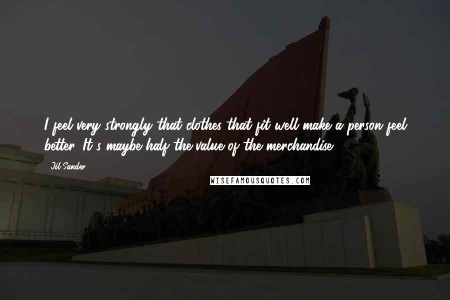 Jil Sander Quotes: I feel very strongly that clothes that fit well make a person feel better. It's maybe half the value of the merchandise.