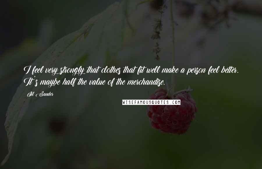 Jil Sander Quotes: I feel very strongly that clothes that fit well make a person feel better. It's maybe half the value of the merchandise.