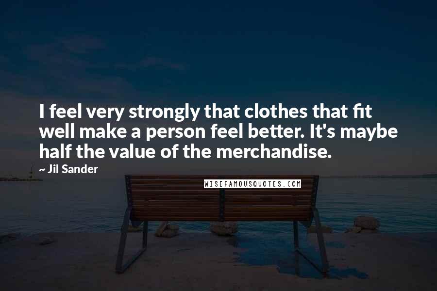 Jil Sander Quotes: I feel very strongly that clothes that fit well make a person feel better. It's maybe half the value of the merchandise.