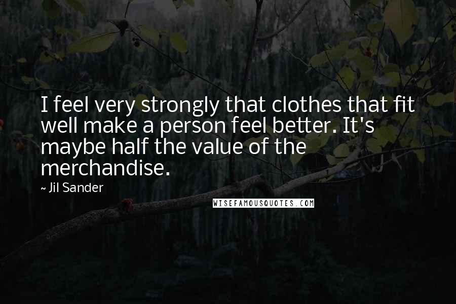 Jil Sander Quotes: I feel very strongly that clothes that fit well make a person feel better. It's maybe half the value of the merchandise.