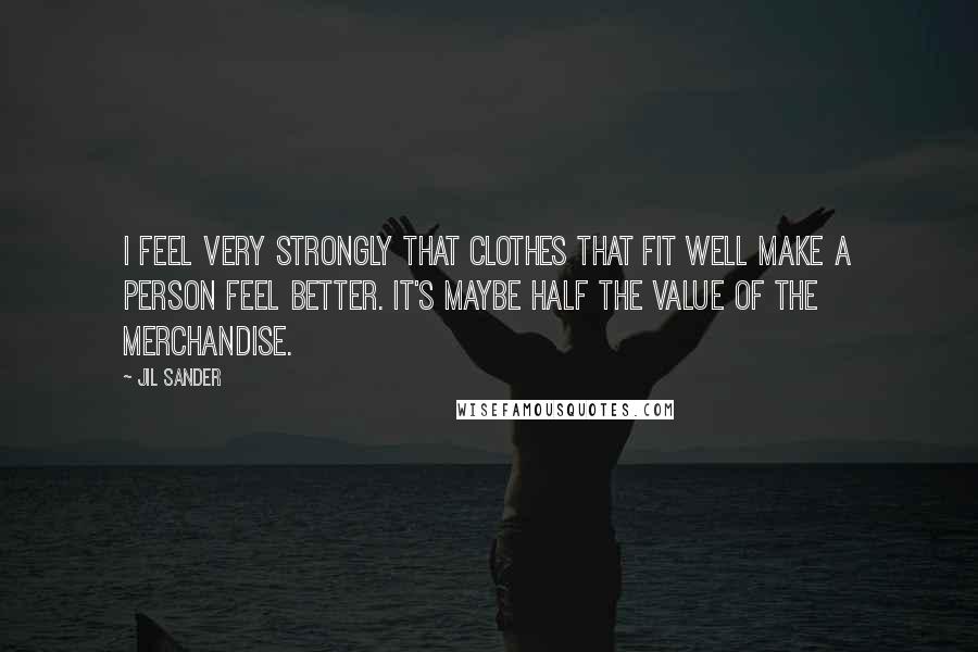 Jil Sander Quotes: I feel very strongly that clothes that fit well make a person feel better. It's maybe half the value of the merchandise.