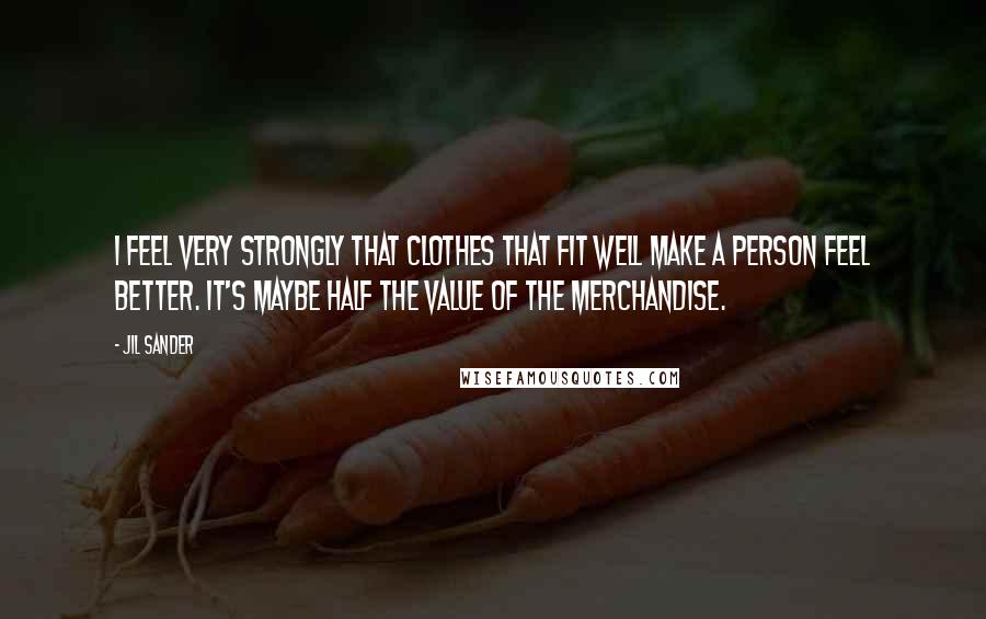 Jil Sander Quotes: I feel very strongly that clothes that fit well make a person feel better. It's maybe half the value of the merchandise.