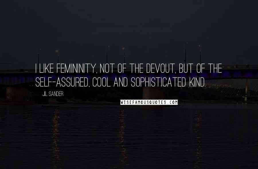 Jil Sander Quotes: I like femininity, not of the devout, but of the self-assured, cool and sophisticated kind.