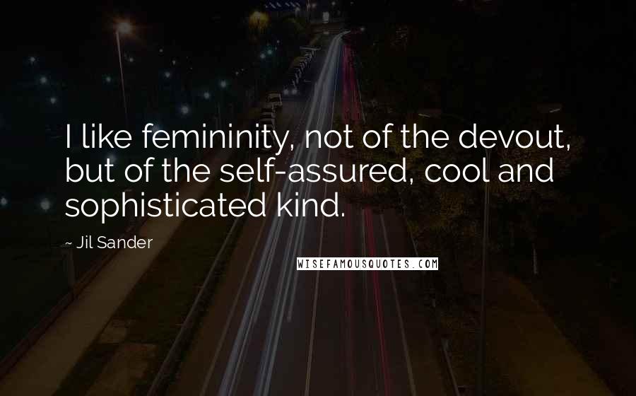 Jil Sander Quotes: I like femininity, not of the devout, but of the self-assured, cool and sophisticated kind.