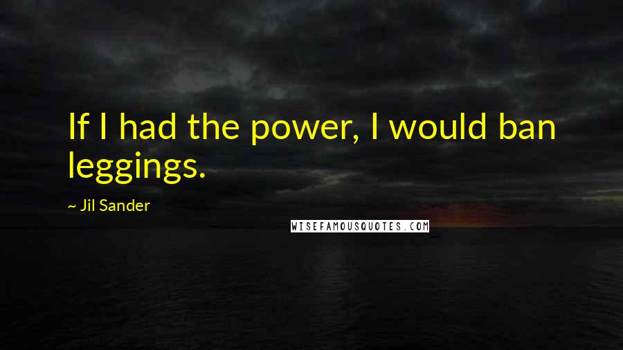 Jil Sander Quotes: If I had the power, I would ban leggings.