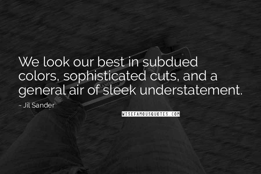 Jil Sander Quotes: We look our best in subdued colors, sophisticated cuts, and a general air of sleek understatement.