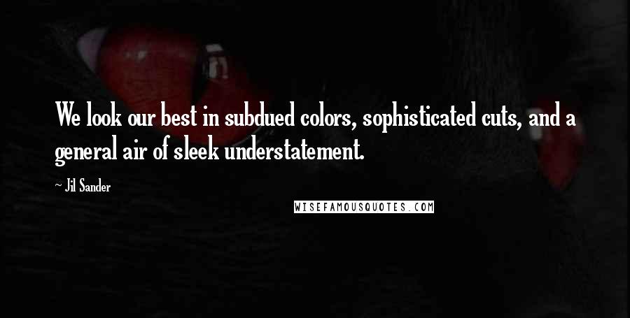 Jil Sander Quotes: We look our best in subdued colors, sophisticated cuts, and a general air of sleek understatement.