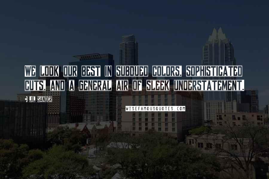 Jil Sander Quotes: We look our best in subdued colors, sophisticated cuts, and a general air of sleek understatement.