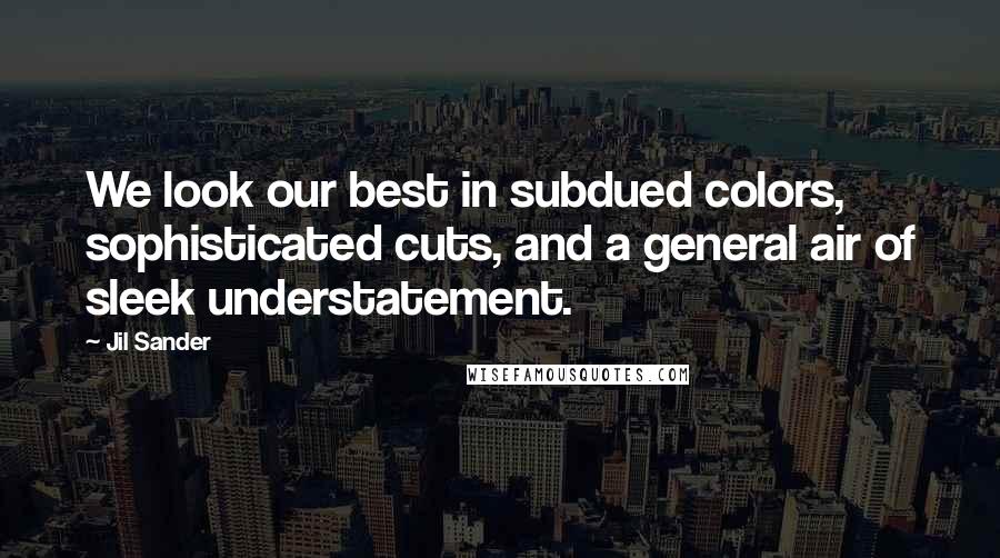 Jil Sander Quotes: We look our best in subdued colors, sophisticated cuts, and a general air of sleek understatement.