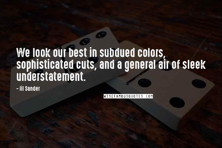 Jil Sander Quotes: We look our best in subdued colors, sophisticated cuts, and a general air of sleek understatement.