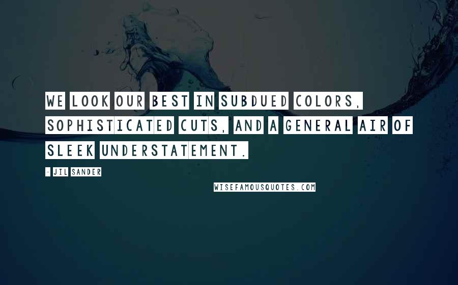 Jil Sander Quotes: We look our best in subdued colors, sophisticated cuts, and a general air of sleek understatement.