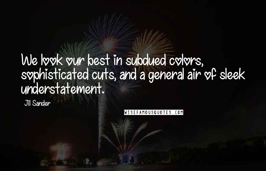 Jil Sander Quotes: We look our best in subdued colors, sophisticated cuts, and a general air of sleek understatement.
