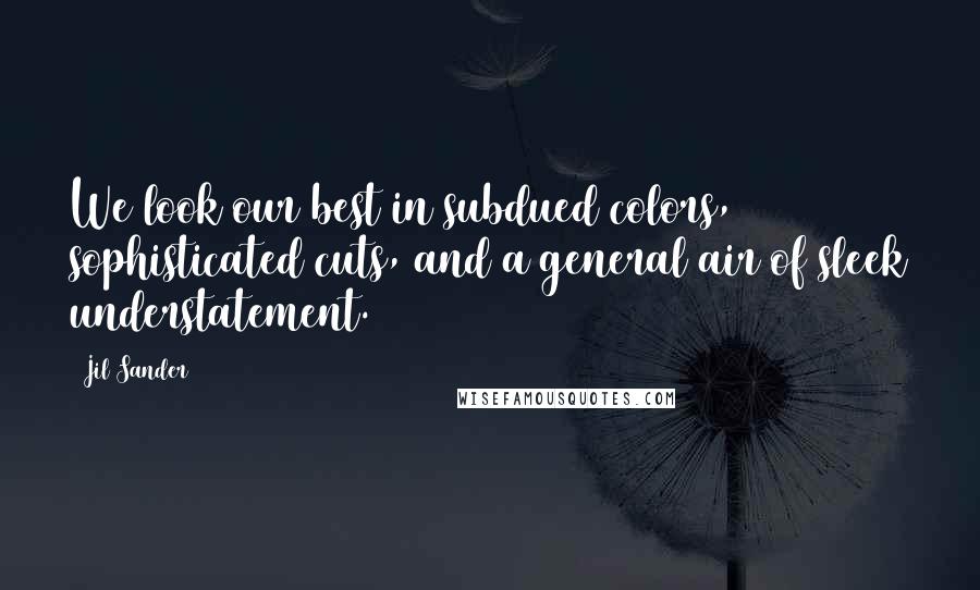 Jil Sander Quotes: We look our best in subdued colors, sophisticated cuts, and a general air of sleek understatement.