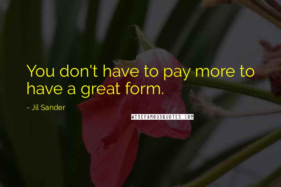 Jil Sander Quotes: You don't have to pay more to have a great form.