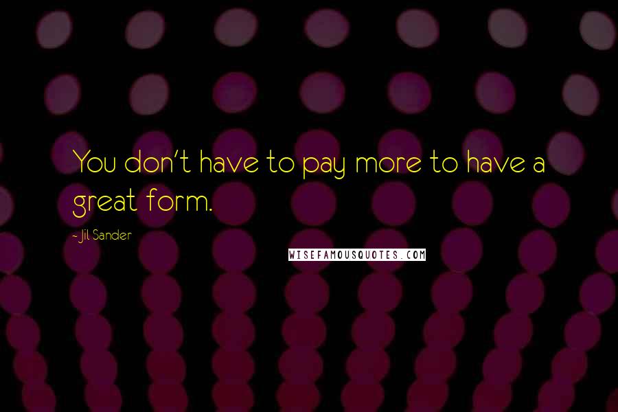 Jil Sander Quotes: You don't have to pay more to have a great form.