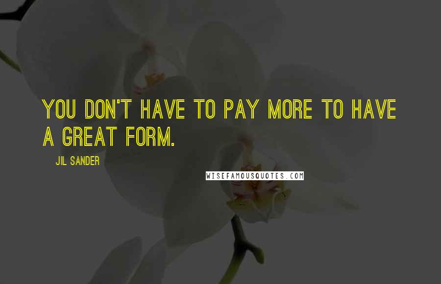 Jil Sander Quotes: You don't have to pay more to have a great form.