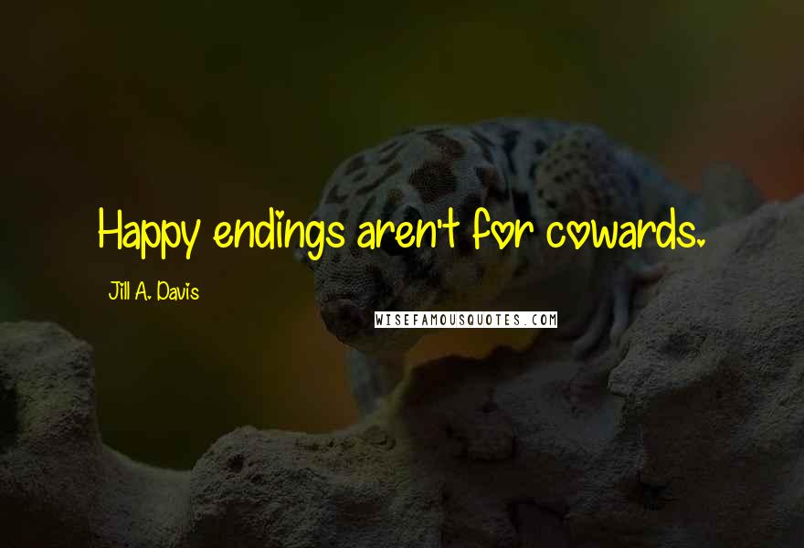 Jill A. Davis Quotes: Happy endings aren't for cowards.