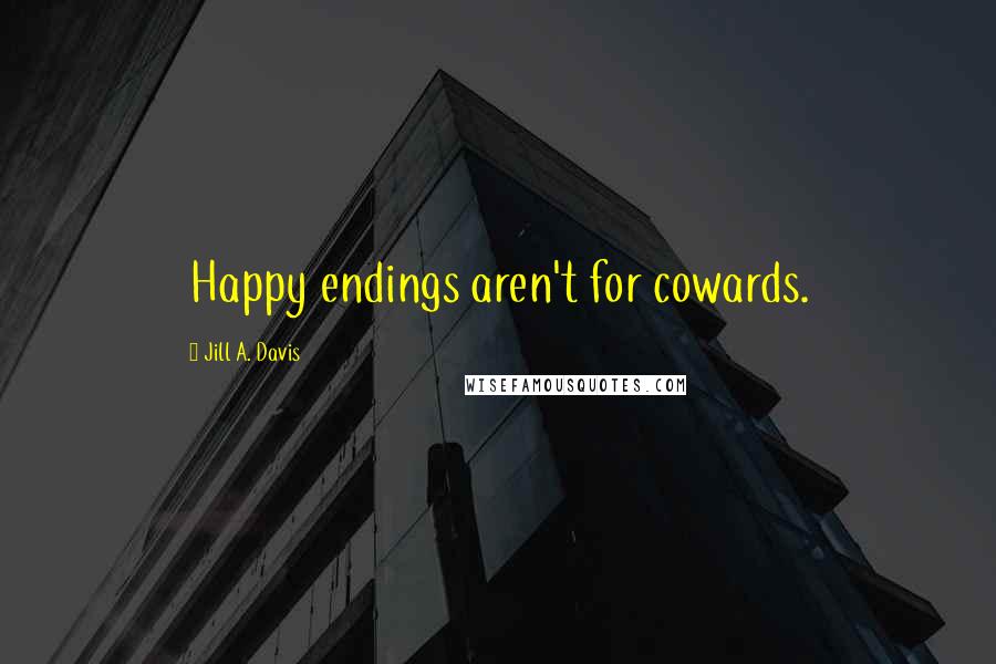 Jill A. Davis Quotes: Happy endings aren't for cowards.