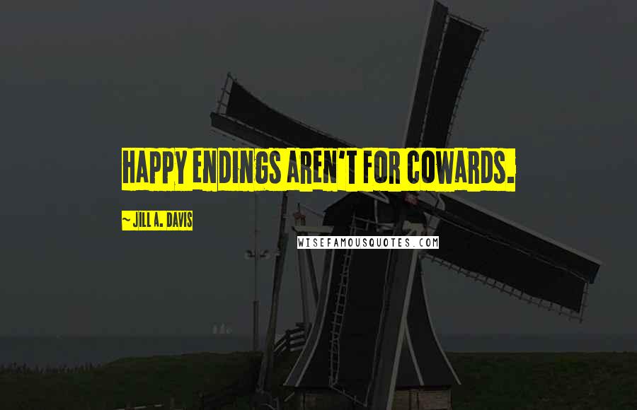 Jill A. Davis Quotes: Happy endings aren't for cowards.