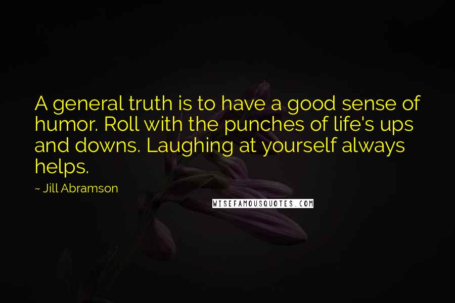 Jill Abramson Quotes: A general truth is to have a good sense of humor. Roll with the punches of life's ups and downs. Laughing at yourself always helps.