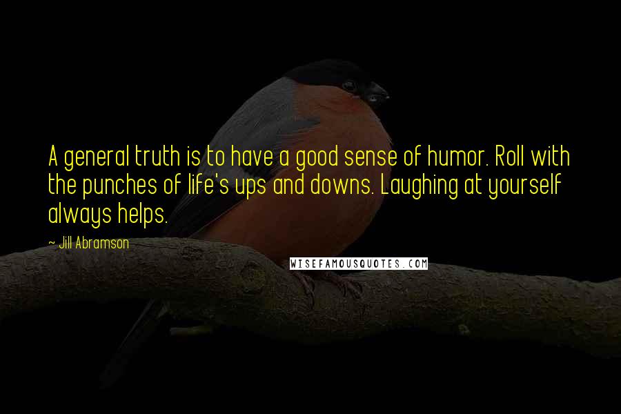 Jill Abramson Quotes: A general truth is to have a good sense of humor. Roll with the punches of life's ups and downs. Laughing at yourself always helps.