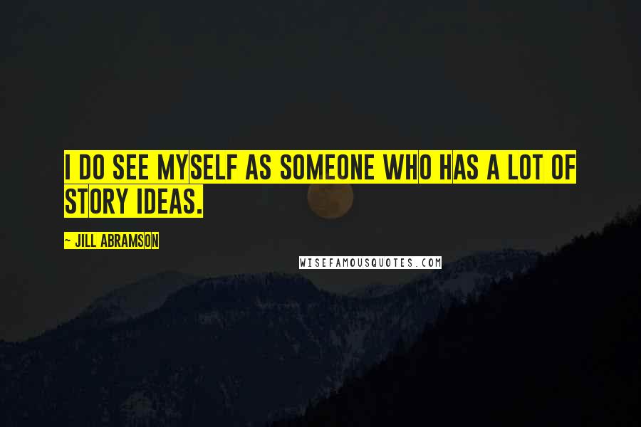 Jill Abramson Quotes: I do see myself as someone who has a lot of story ideas.